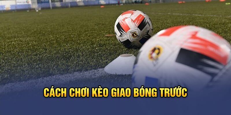 Hướng dẫn chơi kèo giao bóng trước